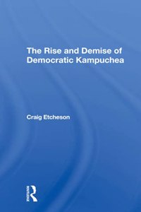 The Rise And Demise Of Democratic Kampuchea