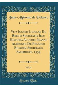 Vita Ignatii Loiolae Et Rerum Societatis Jesu Historia Auctore Joanne Alphonso de Polanco Ejusdem Societatis Sacerdote, 1554, Vol. 4 (Classic Reprint)