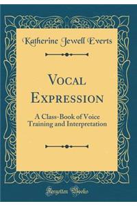 Vocal Expression: A Class-Book of Voice Training and Interpretation (Classic Reprint)