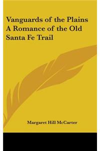 Vanguards of the Plains A Romance of the Old Santa Fe Trail