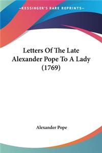 Letters Of The Late Alexander Pope To A Lady (1769)