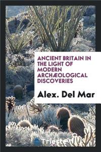 Ancient Britain in the Light of Modern ArchÃ¦ological Discoveries