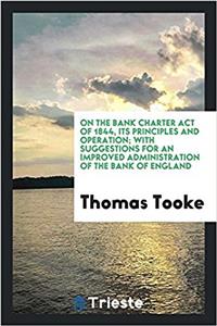 On the Bank Charter Act of 1844, Its Principles and Operation; With Suggestions for an Improved Administration of the Bank of England