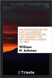 The Profession of the Law: An Address Delivered Before the Law Academy of Philadelphia, March 22, 1880