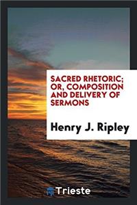 Sacred rhetoric; or, Composition and delivery of sermons