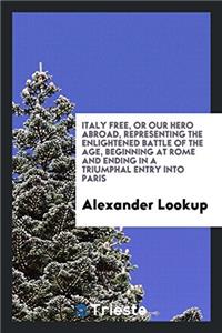 Italy Free, or Our Hero Abroad, Representing the Enlightened Battle of the Age, Beginning at Rome and Ending in a Triumphal Entry Into Paris