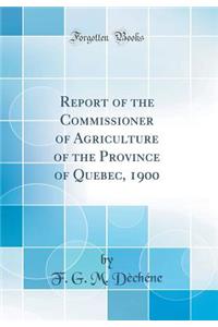 Report of the Commissioner of Agriculture of the Province of Quebec, 1900 (Classic Reprint)