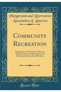 Community Recreation: Suggestions for Recreation Boards, Superintendents of Recreation and Community Recreation Workers (Classic Reprint)