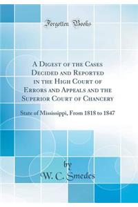 A Digest of the Cases Decided and Reported in the High Court of Errors and Appeals and the Superior Court of Chancery: State of Mississippi, from 1818 to 1847 (Classic Reprint)