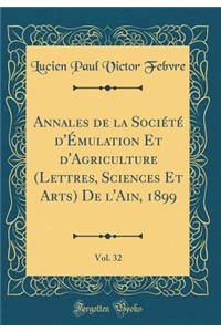 Annales de la SociÃ©tÃ© d'Ã?mulation Et d'Agriculture (Lettres, Sciences Et Arts) de l'Ain, 1899, Vol. 32 (Classic Reprint)