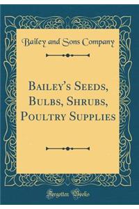 Bailey's Seeds, Bulbs, Shrubs, Poultry Supplies (Classic Reprint)