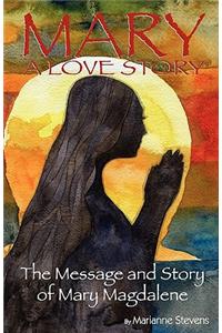 Mary: A Love Story: The Message and Story of Mary Magdalene