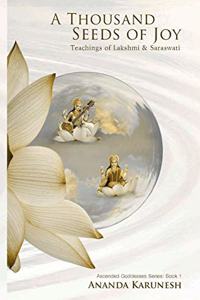 A Thousand Seeds of Joy: Teachings of Lakshmi and Saraswati: 1 (Ascended Goddesses)