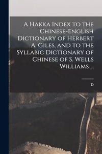 Hakka Index to the Chinese-English Dictionary of Herbert A. Giles, and to the Syllabic Dictionary of Chinese of S. Wells Williams ...