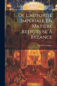 De L'autorité Impériale En Matière Religieuse Á Byzance