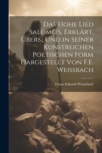 Hohe Lied Salomo's, Erklärt, Übers., Und in Seiner Kunstreichen Poetischen Form Dargestellt Von F.E. Weissbach