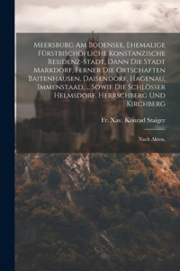 Meersburg Am Bodensee, Ehemalige Fürstbischöfliche Konstanzische Residenz-stadt, Dann Die Stadt Markdorf, Ferner Die Ortschaften Baitenhausen, Daisendorf, Hagenau, Immenstaad, ... Sowie Die Schlösser Helmsdorf, Herrschberg Und Kirchberg