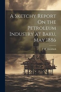 Sketchy Report On the Petroleum Industry at Baku, May 1886