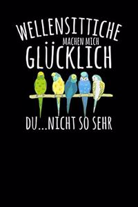 Wellensittiche machen mich glücklich. Du...nicht so sehr