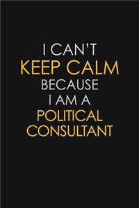 I Can't Keep Calm Because I Am A Political Consultant