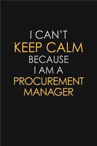 I Can't Keep Calm Because I Am A Procurement Manager