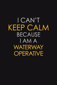 I Can't Keep Calm Because I Am A Waterway Operative