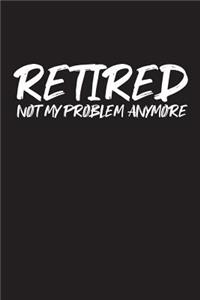 Retired Not My Problem Anymore