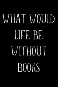 What Would Life Be Without Books