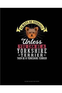 Always Be Yourself Unless You Can Be A Yorkshire Terrier Then Be A Yorkshire Terrier