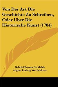 Von Der Art Die Geschichte Zu Schreiben, Oder Uber Die Historische Kunst (1784)