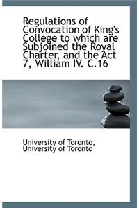 Regulations of Convocation of King's College to Which Are Subjoined the Royal Charter, and the ACT 7