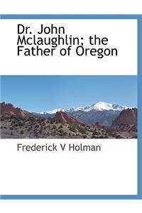 Dr. John McLaughlin; The Father of Oregon