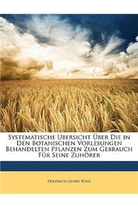 Systematische Ubersicht Uber Die in Den Botanischen Vorlesungen Behandelten Pflanzen Zum Gebrauch Fur Seine Zuhorer