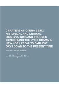 Chapters of Opera Being Historical and Critical Observations and Records Concerning the Lyric Drama in New York from Its Earliest Days Down to the Pre