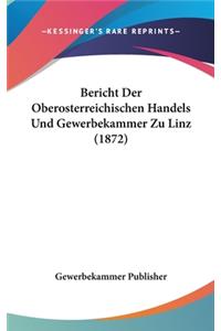 Bericht Der Oberosterreichischen Handels Und Gewerbekammer Zu Linz (1872)