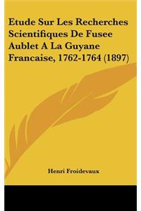 Etude Sur Les Recherches Scientifiques de Fusee Aublet a la Guyane Francaise, 1762-1764 (1897)