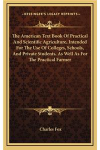 The American Text Book of Practical and Scientific Agriculture, Intended for the Use of Colleges, Schools, and Private Students, as Well as for the Practical Farmer