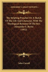 Stripling Preacher or a Sketch of the Life and Character, with the Theological Remains of the REV. Alexander S. Byrne (1852)