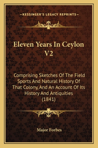 Eleven Years In Ceylon V2: Comprising Sketches Of The Field Sports And Natural History Of That Colony, And An Account Of Its History And Antiquities (1841)