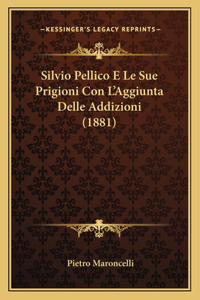 Silvio Pellico E Le Sue Prigioni Con L'Aggiunta Delle Addizioni (1881)