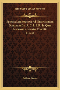 Epistola Lamentatoria Ad Illustrissimum Dominum Dn. A. C. L. P. B., In Quae Praesens Germaniae Conditio (1673)