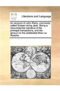 An account of John Rann, commonly called Sixteen string Jack. Being a circumstantial narrative of his principal transactions, and his amours to the celebrated Miss La Roache.