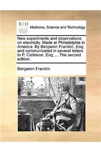 New Experiments and Observations on Electricity. Made at Philadelphia in America. by Benjamin Franklin, Esq; And Communicated in Several Letters to P. Collinson, Esq; ... the Second Edition.