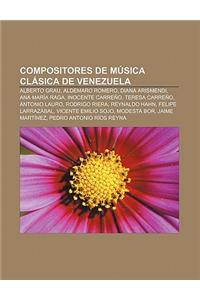 Compositores de Musica Clasica de Venezuela: Alberto Grau, Aldemaro Romero, Diana Arismendi, Ana Maria Raga, Inocente Carreno, Teresa Carreno