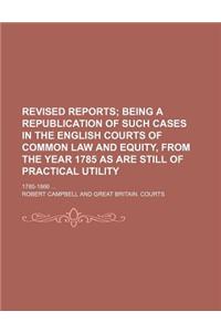 The Revised Reports; Being a Republication of Such Cases in the English Courts of Common Law and Equity, from the Year 1785, as Are Still of Practical