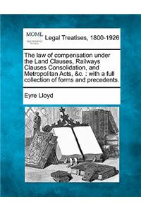Law of Compensation Under the Land Clauses, Railways Clauses Consolidation, and Metropolitan Acts, &C.