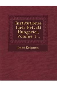 Institutiones Iuris Privati Hungarici, Volume 1...