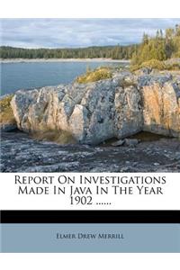Report on Investigations Made in Java in the Year 1902 ......