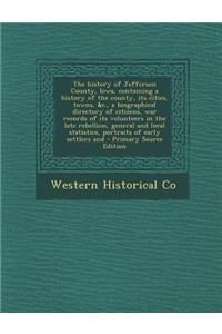 The History of Jefferson County, Iowa, Containing a History of the County, Its Cities, Towns, &C., a Biographical Directory of Citizens, War Records O