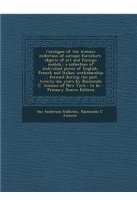 Catalogue of the Aimone Collection of Antique Furniture, Objects of Art and Foreign Models: A Collection of Individual Pieces of English, French and I